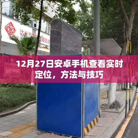 安卓實時定位查看方法與技巧，12月27日指南