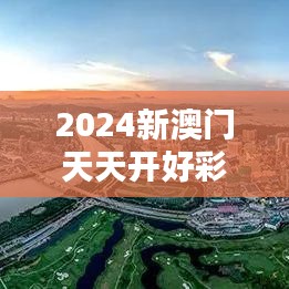 2024新澳门天天开好彩：未來娛樂新地標