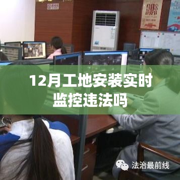工地實(shí)時(shí)監(jiān)控安裝是否違法？解讀相關(guān)規(guī)定