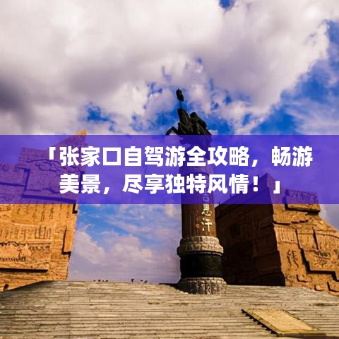 「張家口自駕游全攻略，暢游美景，盡享獨特風(fēng)情！」