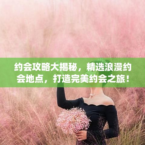 約會攻略大揭秘，精選浪漫約會地點，打造完美約會之旅！