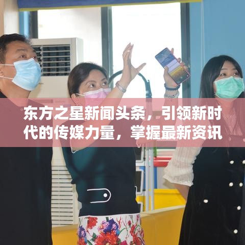 東方之星新聞頭條，引領(lǐng)新時代的傳媒力量，掌握最新資訊動態(tài)