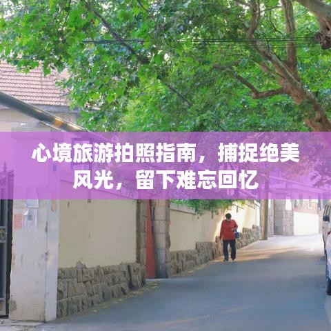 心境旅游拍照指南，捕捉絕美風(fēng)光，留下難忘回憶