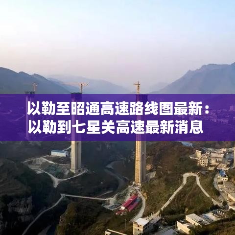 以勒至昭通高速路線圖最新：以勒到七星關(guān)高速最新消息 