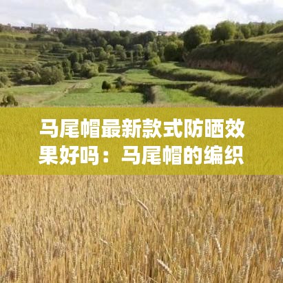 馬尾帽最新款式防曬效果好嗎：馬尾帽的編織視頻小妍愛手工 