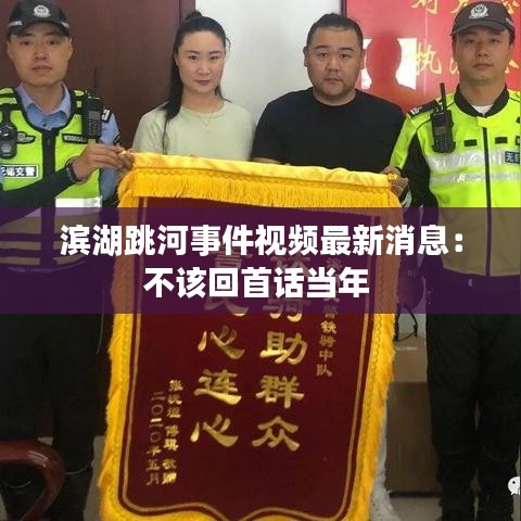 濱湖跳河事件視頻最新消息：不該回首話當(dāng)年 