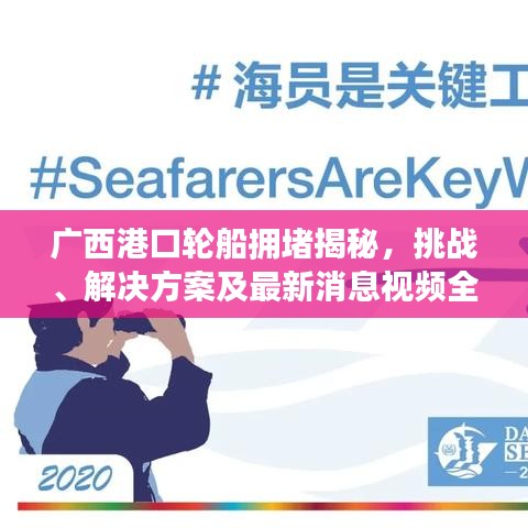 廣西港口輪船擁堵揭秘，挑戰(zhàn)、解決方案及最新消息視頻全解析