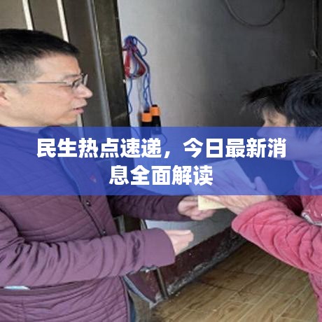 民生熱點(diǎn)速遞，今日最新消息全面解讀