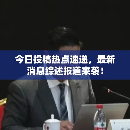 今日投稿熱點(diǎn)速遞，最新消息綜述報道來襲！