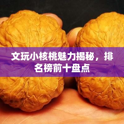 文玩小核桃魅力揭秘，排名榜前十盤點(diǎn)