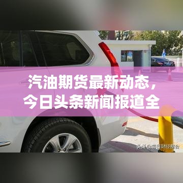 汽油期貨最新動態(tài)，今日頭條新聞報道全新市場動態(tài)！