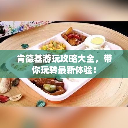 肯德基游玩攻略大全，帶你玩轉(zhuǎn)最新體驗(yàn)！