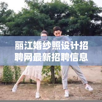 麗江婚紗照設計招聘網(wǎng)最新招聘信息速遞