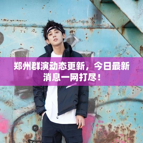 鄭州群演動(dòng)態(tài)更新，今日最新消息一網(wǎng)打盡！