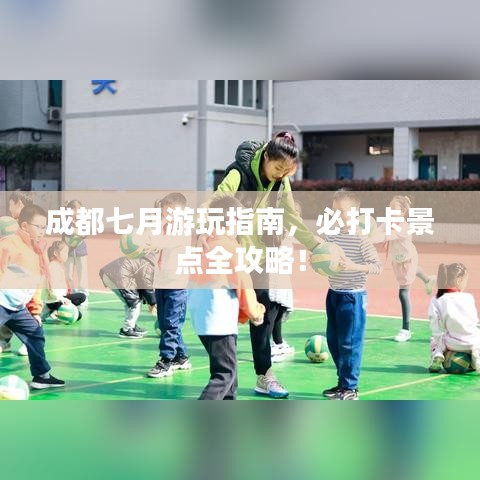 成都七月游玩指南，必打卡景點(diǎn)全攻略！