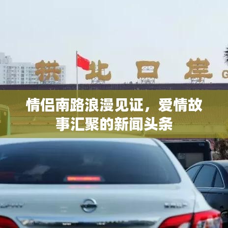 情侶南路浪漫見(jiàn)證，愛(ài)情故事匯聚的新聞?lì)^條