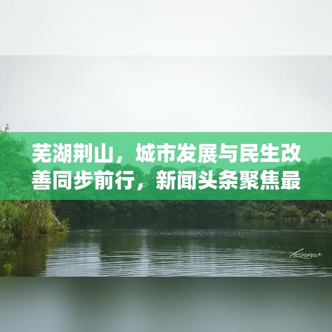 蕪湖荊山，城市發(fā)展與民生改善同步前行，新聞?lì)^條聚焦最新動(dòng)態(tài)