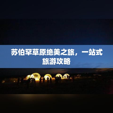 蘇伯罕草原絕美之旅，一站式旅游攻略