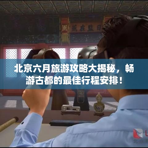 北京六月旅游攻略大揭秘，暢游古都的最佳行程安排！