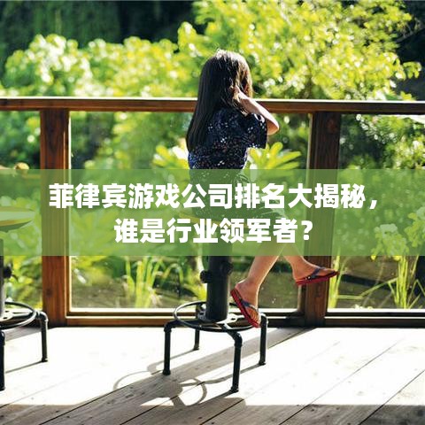 菲律賓游戲公司排名大揭秘，誰是行業(yè)領軍者？