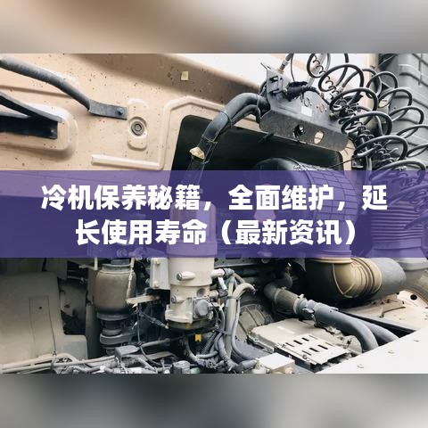 冷機(jī)保養(yǎng)秘籍，全面維護(hù)，延長(zhǎng)使用壽命（最新資訊）