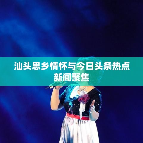 汕頭思鄉(xiāng)情懷與今日頭條熱點新聞聚焦
