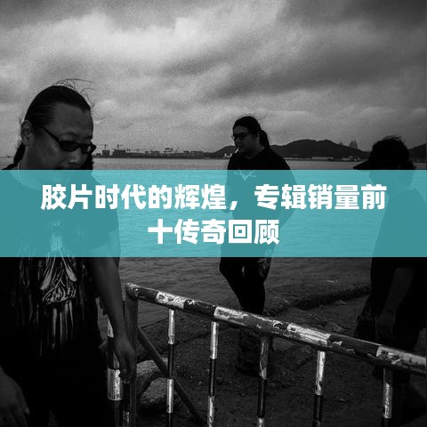 膠片時代的輝煌，專輯銷量前十傳奇回顧