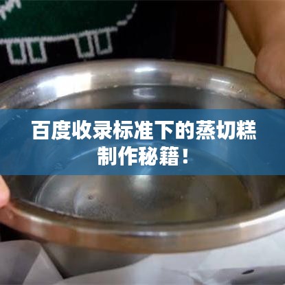 百度收錄標(biāo)準(zhǔn)下的蒸切糕制作秘籍！