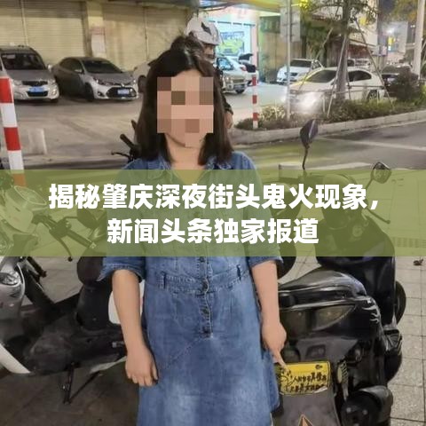 揭秘肇慶深夜街頭鬼火現(xiàn)象，新聞?lì)^條獨(dú)家報(bào)道