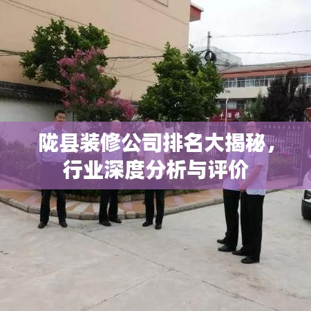 隴縣裝修公司排名大揭秘，行業(yè)深度分析與評(píng)價(jià)