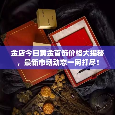 金店今日黃金首飾價(jià)格大揭秘，最新市場(chǎng)動(dòng)態(tài)一網(wǎng)打盡！