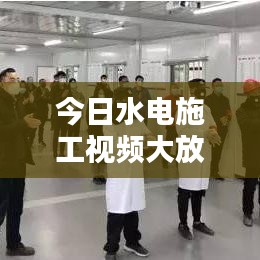 今日水電施工視頻大放送，最新動態(tài)與細(xì)節(jié)全掌握