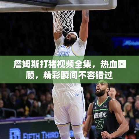 詹姆斯打豬視頻全集，熱血回顧，精彩瞬間不容錯過