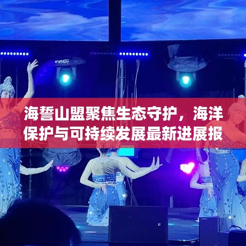 海誓山盟聚焦生態(tài)守護(hù)，海洋保護(hù)與可持續(xù)發(fā)展最新進(jìn)展報(bào)道