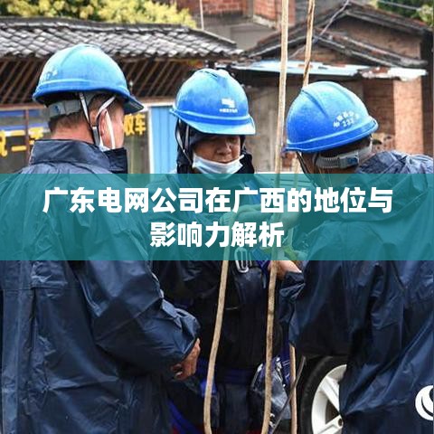 廣東電網(wǎng)公司在廣西的地位與影響力解析