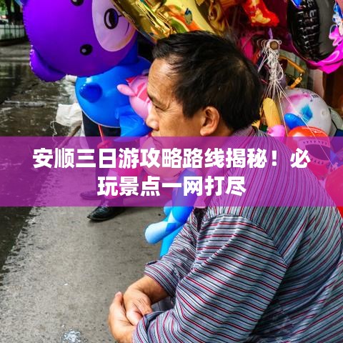 安順三日游攻略路線揭秘！必玩景點(diǎn)一網(wǎng)打盡