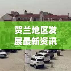 賀蘭地區(qū)發(fā)展最新資訊聚焦，傳遞最新頭條新聞