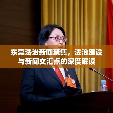 東莞法治新聞聚焦，法治建設(shè)與新聞交匯點(diǎn)的深度解讀