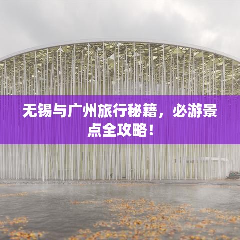 無(wú)錫與廣州旅行秘籍，必游景點(diǎn)全攻略！