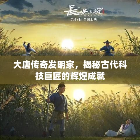 大唐傳奇發(fā)明家，揭秘古代科技巨匠的輝煌成就