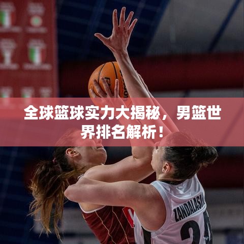 全球籃球?qū)嵙Υ蠼颐?，男籃世界排名解析！