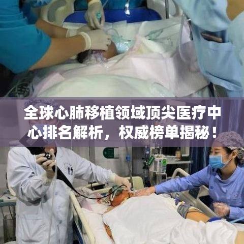 全球心肺移植領(lǐng)域頂尖醫(yī)療中心排名解析，權(quán)威榜單揭秘！