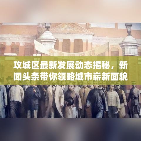 攻城區(qū)最新發(fā)展動(dòng)態(tài)揭秘，新聞?lì)^條帶你領(lǐng)略城市嶄新面貌