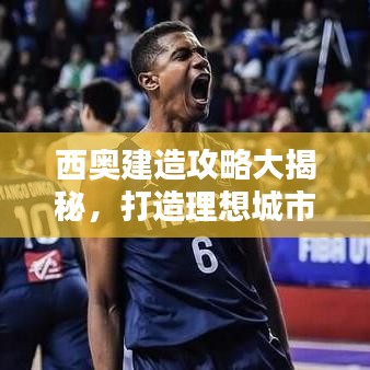 西奧建造攻略大揭秘，打造理想城市的終極指南