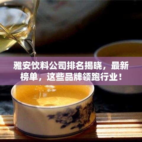 雅安飲料公司排名揭曉，最新榜單，這些品牌領(lǐng)跑行業(yè)！