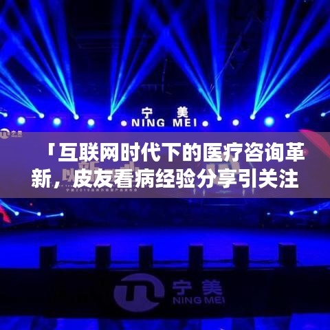 「互聯網時代下的醫(yī)療咨詢革新，皮友看病經驗分享引關注」