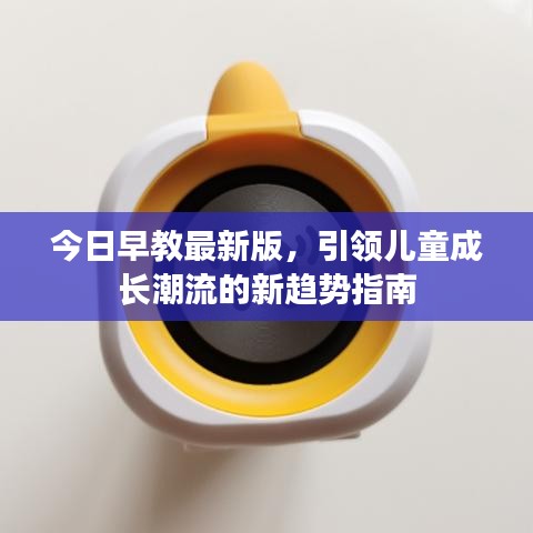 今日早教最新版，引領(lǐng)兒童成長潮流的新趨勢指南