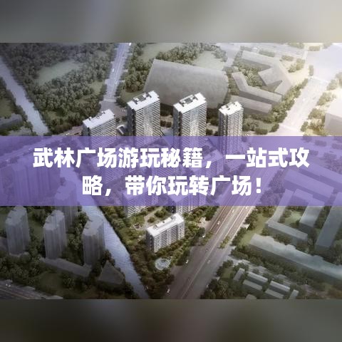 武林廣場(chǎng)游玩秘籍，一站式攻略，帶你玩轉(zhuǎn)廣場(chǎng)！
