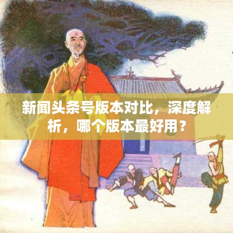 新聞?lì)^條號(hào)版本對(duì)比，深度解析，哪個(gè)版本最好用？