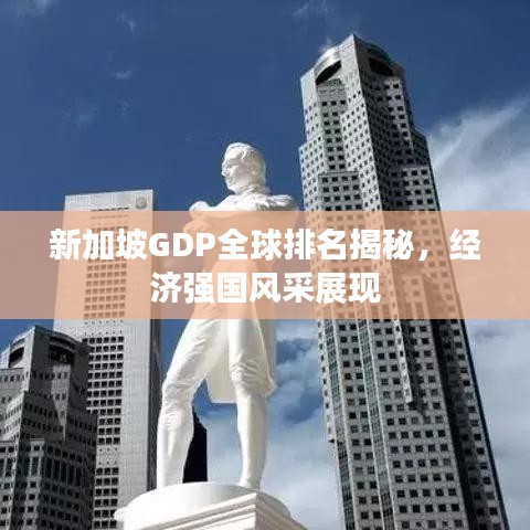 新加坡GDP全球排名揭秘，經(jīng)濟強國風(fēng)采展現(xiàn)